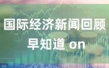 国际经济新闻回顾 早知道 on
