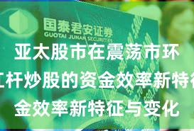 亚太股市在震荡市环境中中杠杆炒股的资金效率新特征与变化