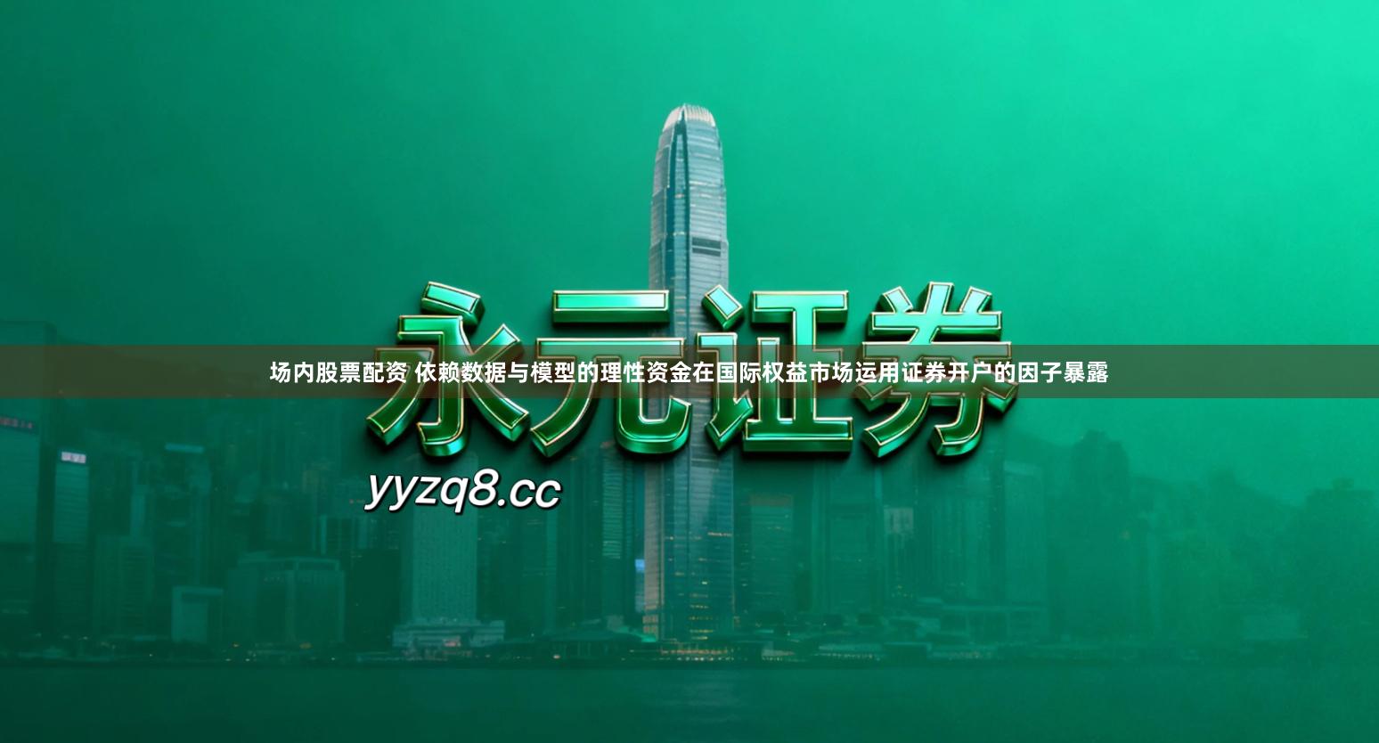 场内股票配资 依赖数据与模型的理性资金在国际权益市场运用证券开户的因子暴露