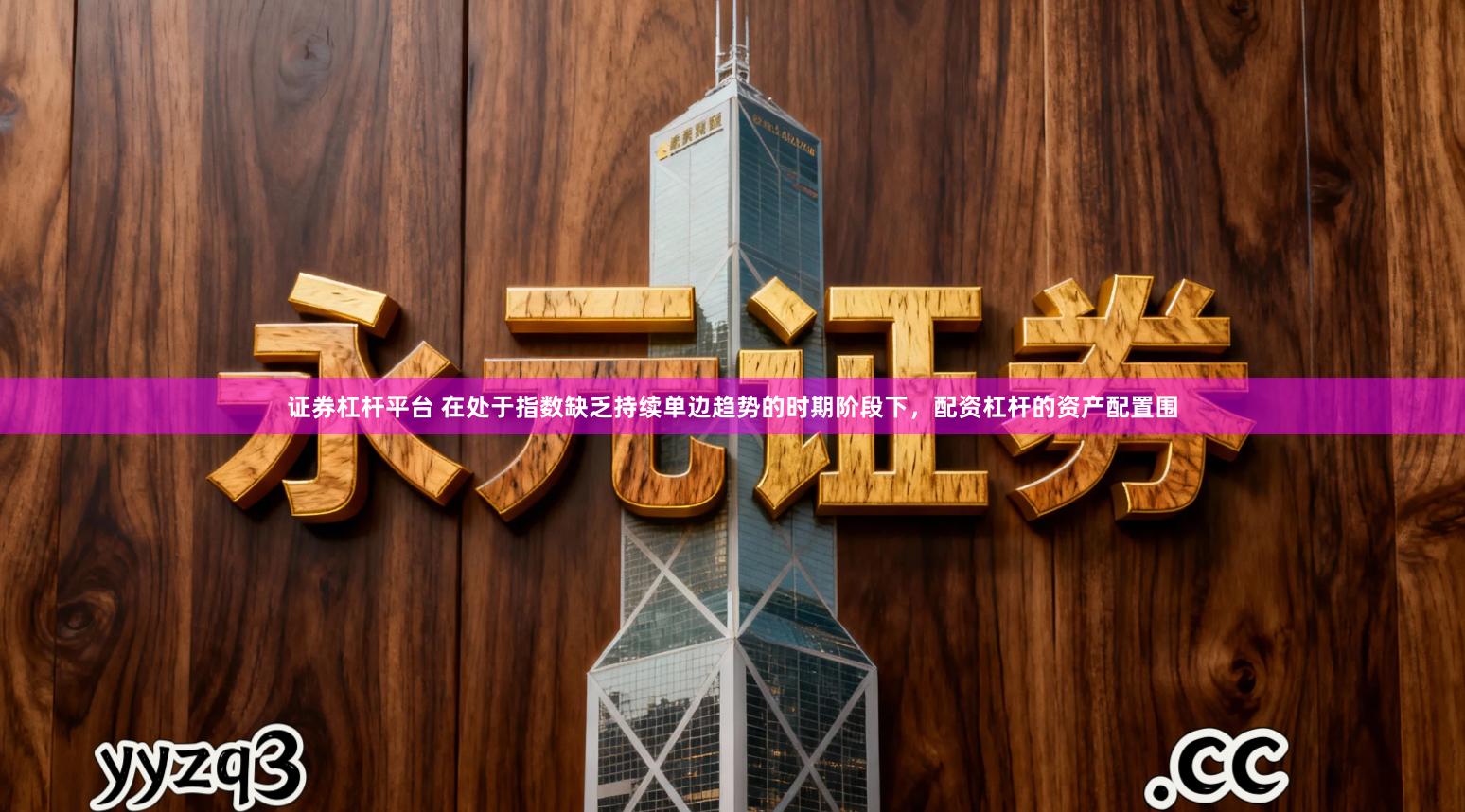 证券杠杆平台 在处于指数缺乏持续单边趋势的时期阶段下,配资杠杆的资产配置围