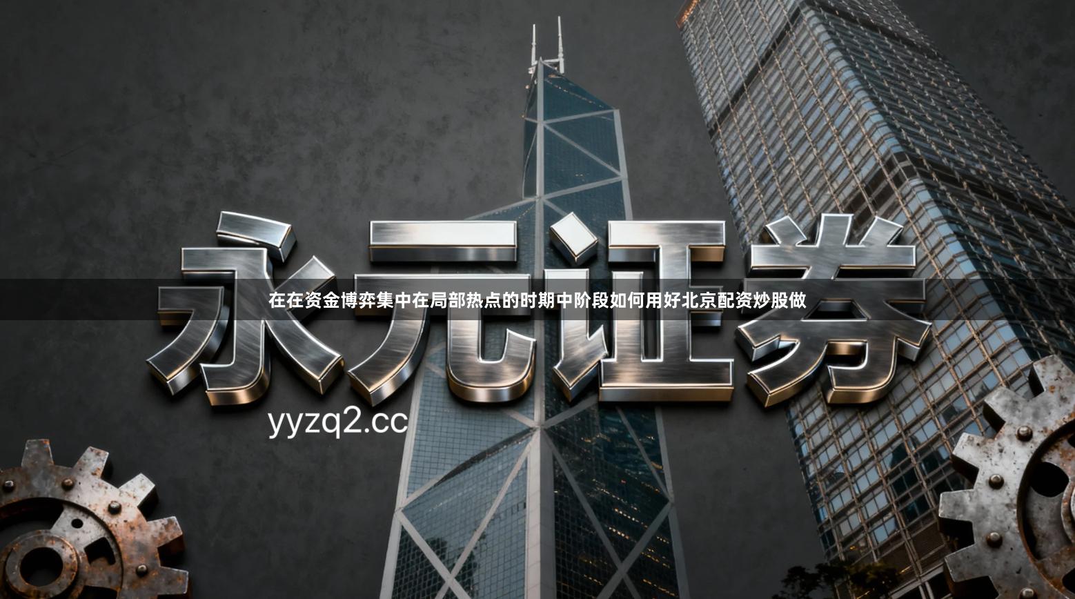 在在资金博弈集中在局部热点的时期中阶段如何用好北京配资炒股做