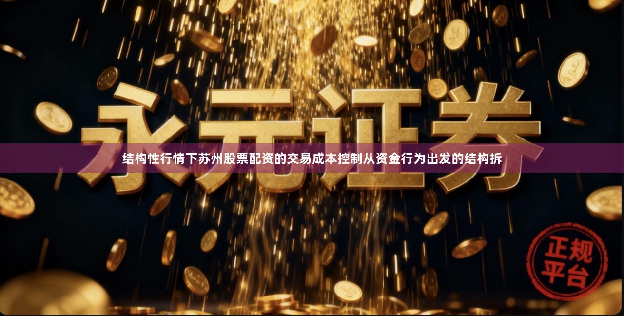 结构性行情下苏州股票配资的交易成本控制从资金行为出发的结构拆