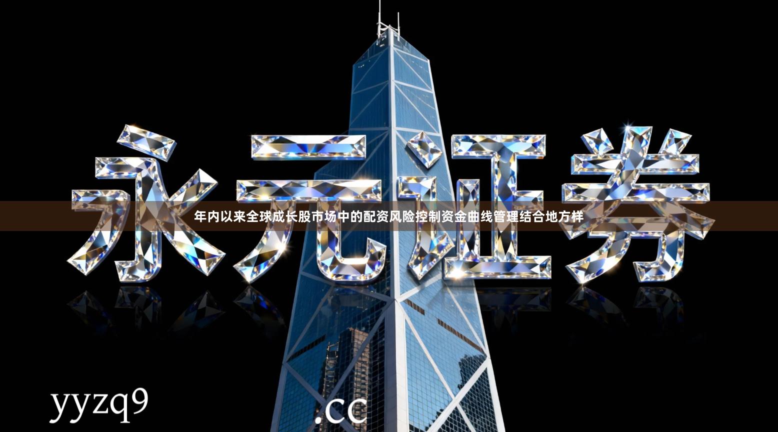 年内以来全球成长股市场中的配资风险控制资金曲线管理结合地方样
