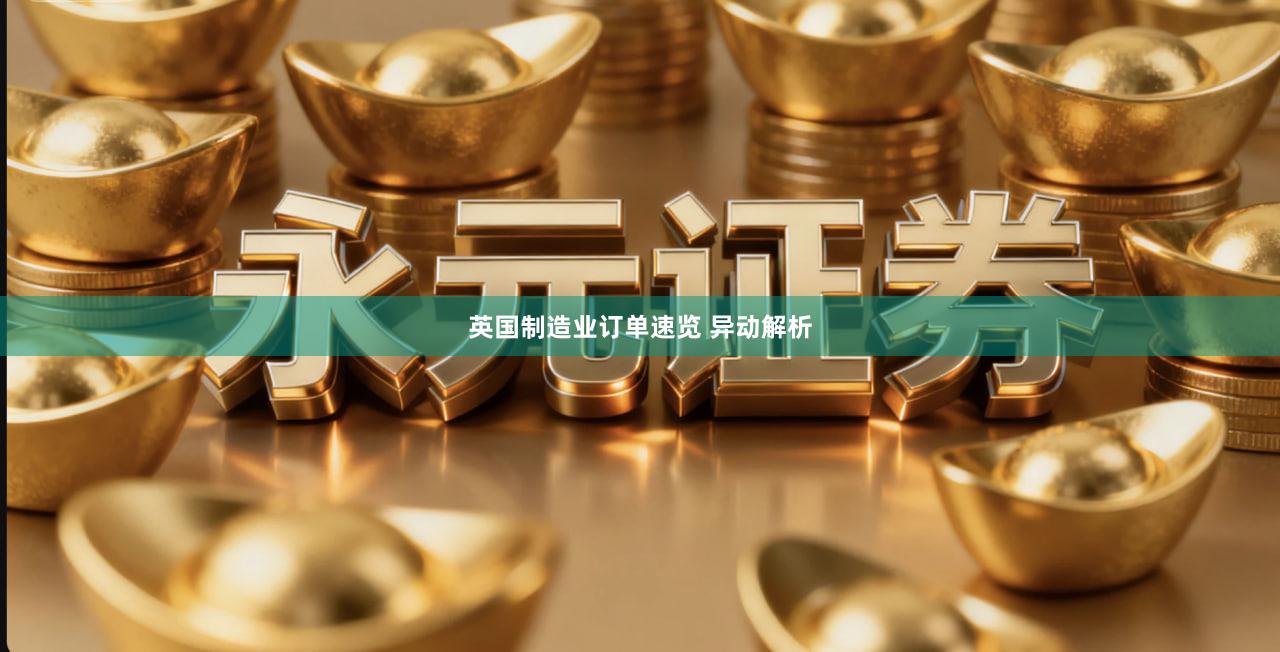 英国制造业订单速览 异动解析