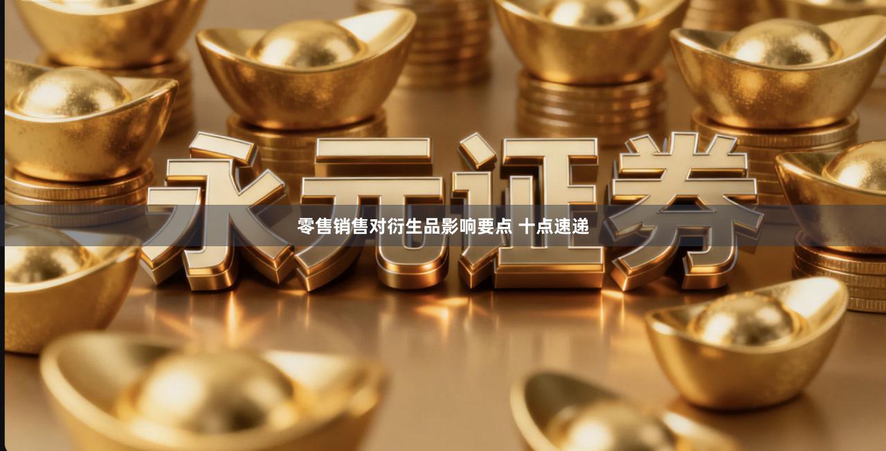 零售销售对衍生品影响要点 十点速递