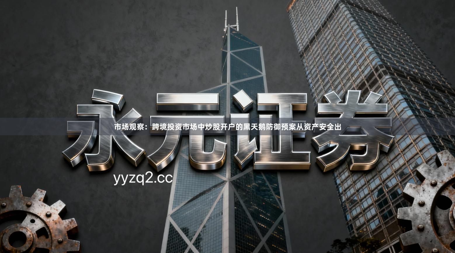 市场观察：跨境投资市场中炒股开户的黑天鹅防御预案从资产安全出