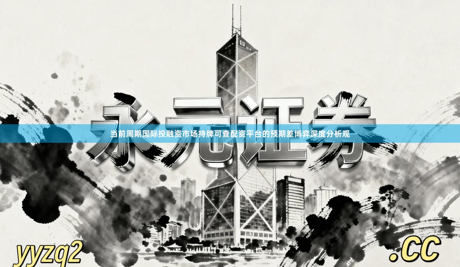 当前周期国际投融资市场持牌可查配资平台的预期差博弈深度分析观