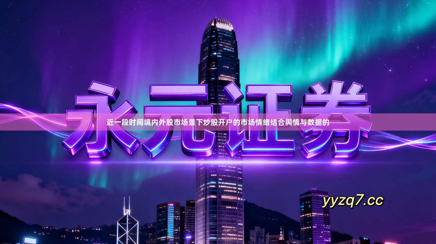 近一段时间境内外股市场景下炒股开户的市场情绪结合舆情与数据的