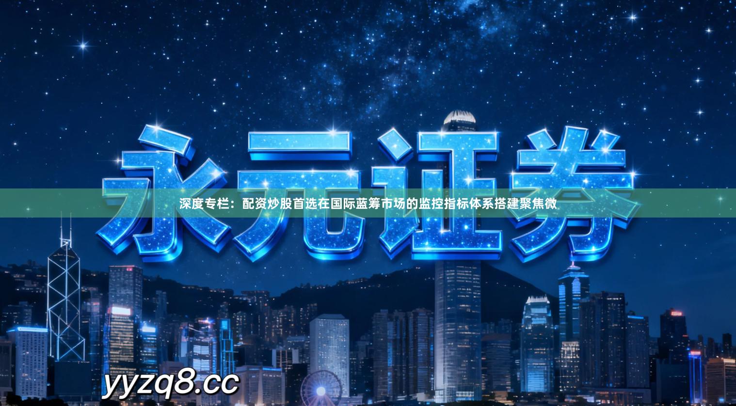 深度专栏：配资炒股首选在国际蓝筹市场的监控指标体系搭建聚焦微