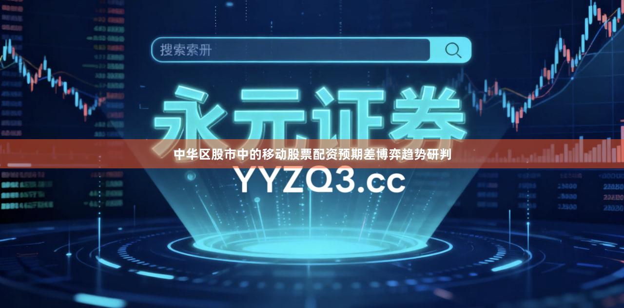 中华区股市中的移动股票配资预期差博弈趋势研判