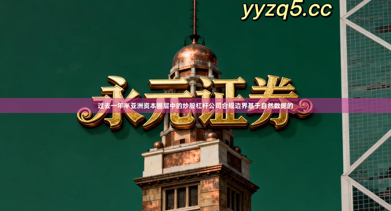 过去一年半亚洲资本圈层中的炒股杠杆公司合规边界基于自然数据的