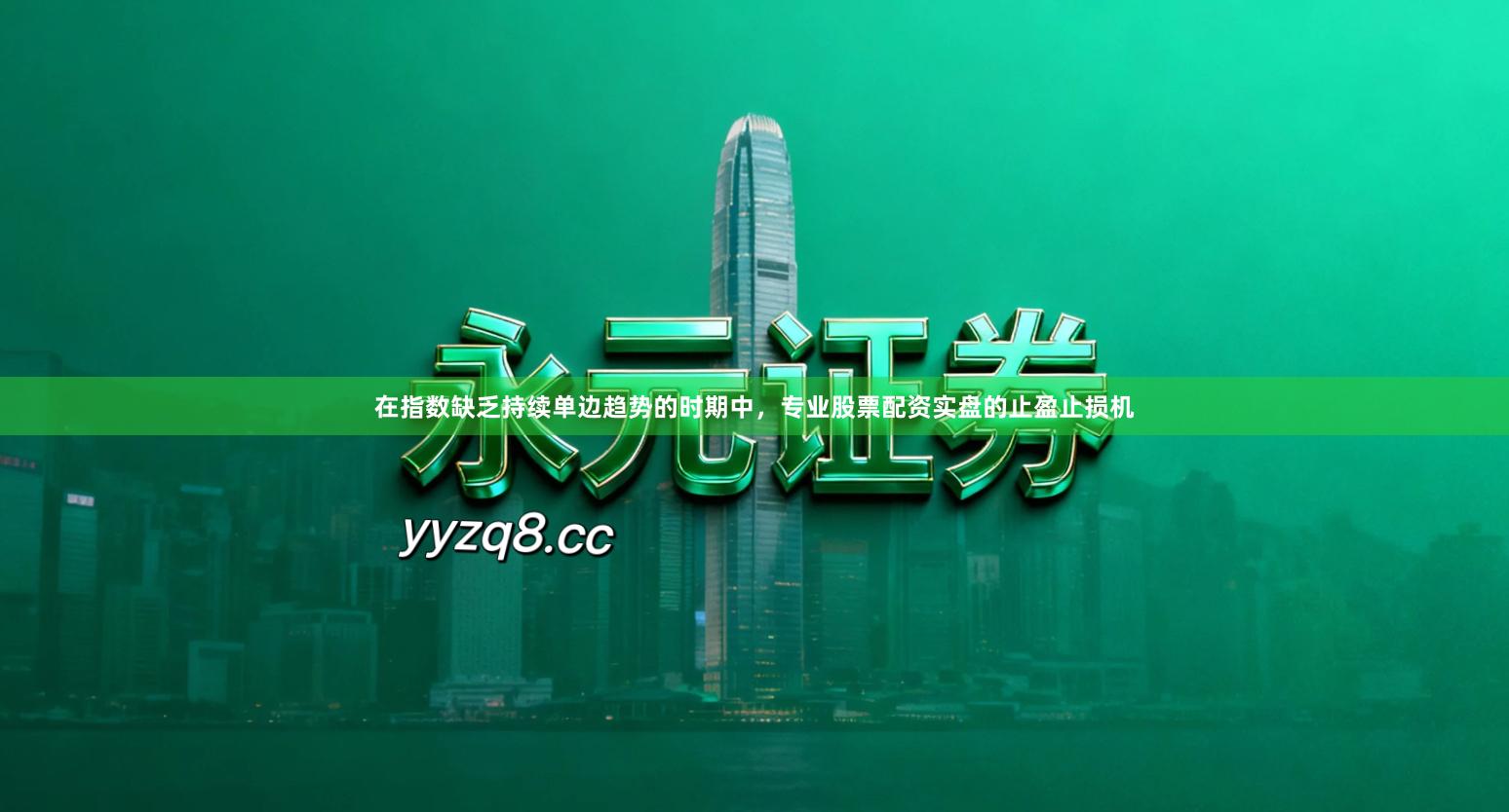 在指数缺乏持续单边趋势的时期中,专业股票配资实盘的止盈止损机