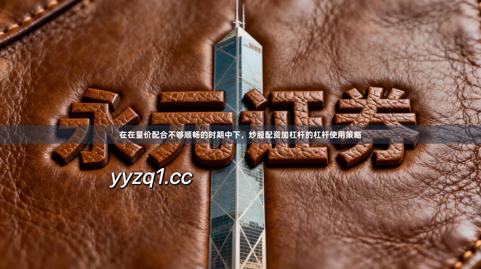 在在量价配合不够顺畅的时期中下,炒股配资加杠杆的杠杆使用策略